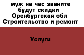 муж на час званите будут скидки - Оренбургская обл. Строительство и ремонт » Услуги   . Оренбургская обл.